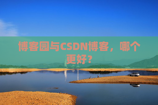 博客园与CSDN博客，哪个更好？